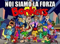 noi siamo la forza 