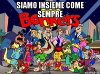 siamo insieme come sempre 