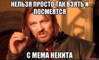 нельзя просто так взять и посмеятся с мема некита