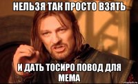 нельзя так просто взять и дать тосиро повод для мема