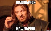 шашлычок машлычок
