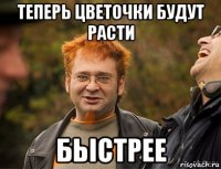 теперь цветочки будут расти бьістрее