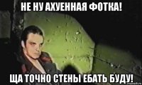 не ну ахуенная фотка! ща точно стены ебать буду!