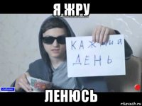 я жру ленюсь