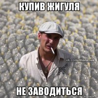 купив жигуля не заводиться