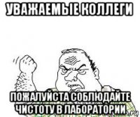 уважаемые коллеги пожалуйста соблюдайте чистоту в лаборатории