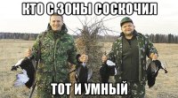 кто с зоны соскочил тот и умный