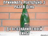 принимать ректально, 3 раза в день до осознания своей вины