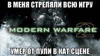 в меня стреляли всю игру умер от пули в кат сцене