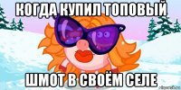 когда купил топовый шмот в своём селе