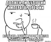 должен ли будущий император эрефии вставать ранним утром вместе с холопами и челядью?
