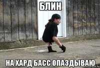 блин на хард басс опаздываю
