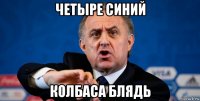 четыре синий колбаса блядь