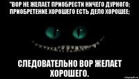 "вор не желает приобрести ничего дурного; приобретение хорошего есть дело хорошее; следовательно вор желает хорошего.