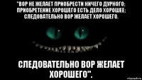 "вор не желает приобрести ничего дурного; приобретение хорошего есть дело хорошее; следовательно вор желает хорошего. следовательно вор желает хорошего".