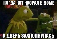 когда кот насрал в доме а дверь захлопнулась