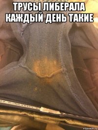 трусы либерала каждый день такие 