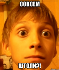 совсем штоли?!