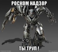роском надзор ты труп !