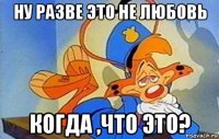 ну разве это не любовь когда ,что это?