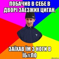 побачив в себе в дворі заезжих циган, заїхав їм з ноги в їб#ло