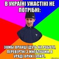 в україні ужастікі не потрібні: зомбі вранці їдуть на роботу, перевертні з мигалками, в уряді орки і упирі.