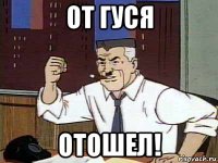 от гуся отошел!