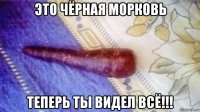 это чёрная морковь теперь ты видел всё!!!