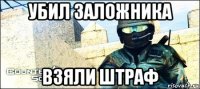 убил заложника взяли штраф