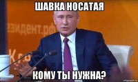 шавка носатая кому ты нужна?