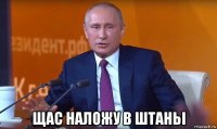  щас наложу в штаньі