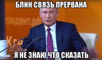 блин связь прервана я не знаю что сказать