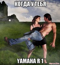 когда у тебя yamaha r 1