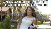 хочешь дам подержать а то у твоей то даже пинцетом не зацепиться)))) 