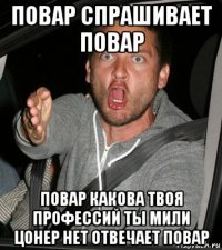 повар спрашивает повар повар какова твоя профессий ты мили цонер нет отвечает повар