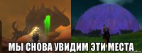  мы снова увидим эти места