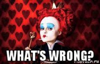  what's wrong?