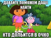 давайте поможем даше найти кто долбится в очко