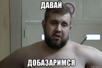 давай добазаримся