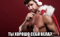  ты хорошо себя вела?