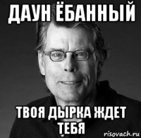 даун ёбанный твоя дырка ждет тебя
