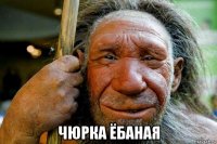  чюрка ёбаная