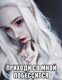  приходи со мной побессится