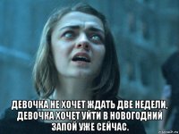  девочка не хочет ждать две недели, девочка хочет уйти в новогодний запой уже сейчас.