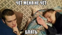 чёт меня не чёт блять