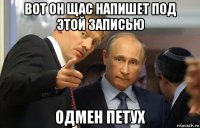 вот он щас напишет под этой записью одмен петух