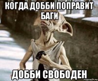 когда добби поправит баги добби свободен