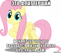 это флаттершай и она хочет чтоб ты радовался жизни (хотя бы вкусняшки дам)