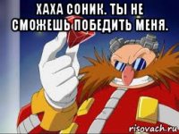 хаха соник. ты не сможешь победить меня. 