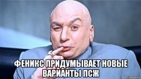  феникс придумывает новые варианты псж